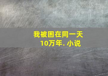 我被困在同一天10万年. 小说